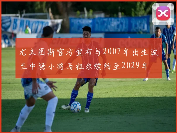 尤文图斯官方宣布与2007年出生波兰中场小将马祖尔续约至2029年