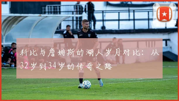 科比与詹姆斯的湖人岁月对比：从32岁到34岁的传奇之路
