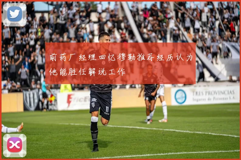 前药厂经理回忆穆勒推荐经历认为他能胜任解说工作