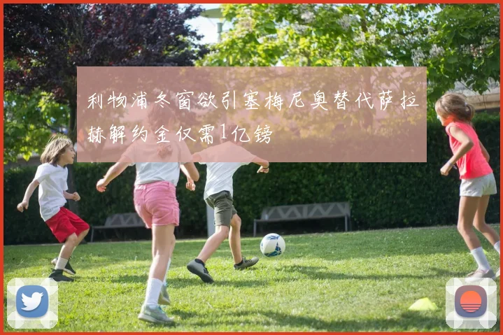 利物浦冬窗欲引塞梅尼奥替代萨拉赫解约金仅需1亿镑