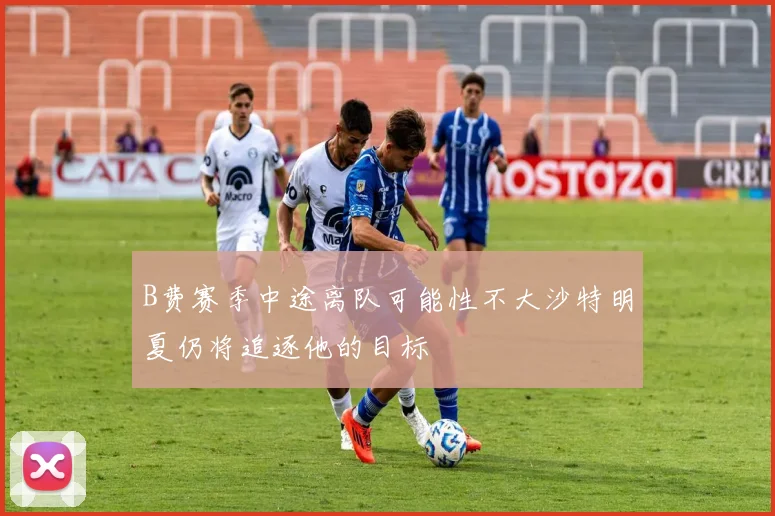 B费赛季中途离队可能性不大沙特明夏仍将追逐他的目标