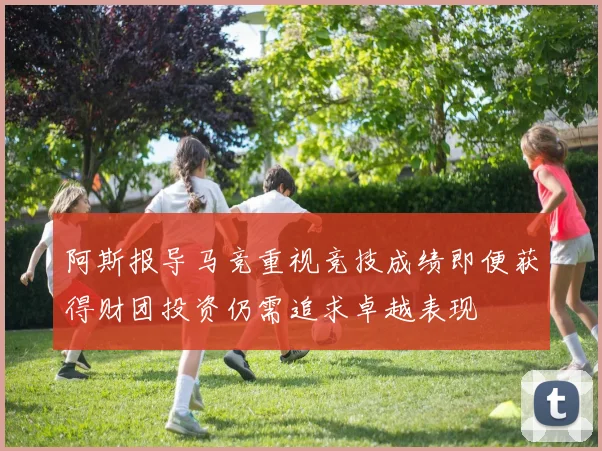 阿斯报导马竞重视竞技成绩即便获得财团投资仍需追求卓越表现