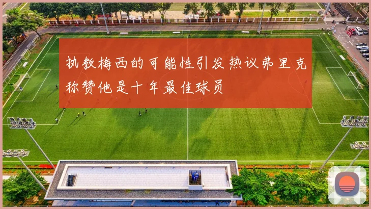 执教梅西的可能性引发热议弗里克称赞他是十年最佳球员