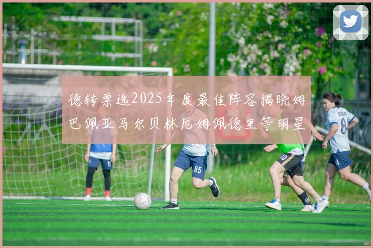 德转票选2025年度最佳阵容揭晓姆巴佩亚马尔贝林厄姆佩德里等明星球员入围