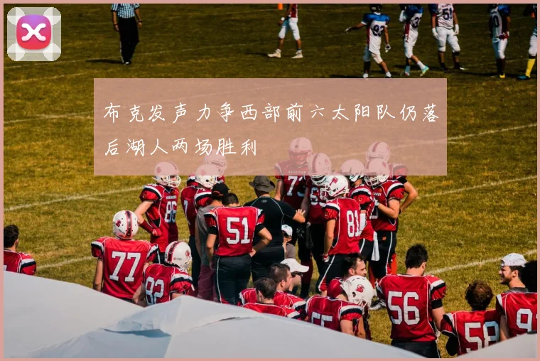 布克发声力争西部前六太阳队仍落后湖人两场胜利