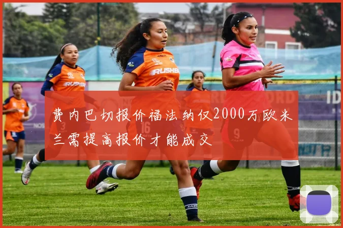 费内巴切报价福法纳仅2000万欧米兰需提高报价才能成交