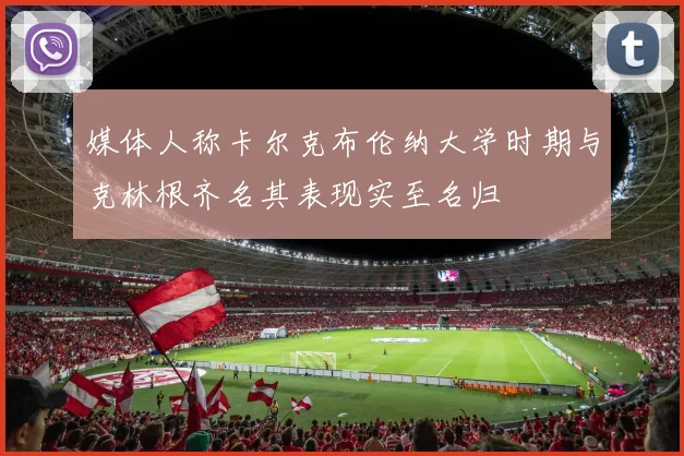 媒体人称卡尔克布伦纳大学时期与克林根齐名其表现实至名归