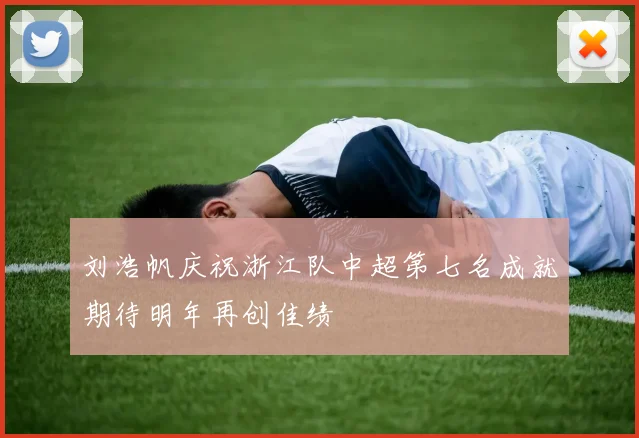 刘浩帆庆祝浙江队中超第七名成就期待明年再创佳绩