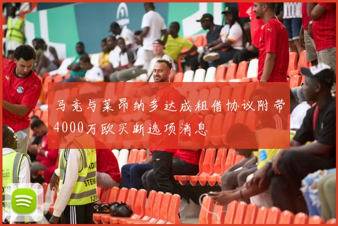 马竞与莱昂纳多达成租借协议附带4000万欧买断选项消息