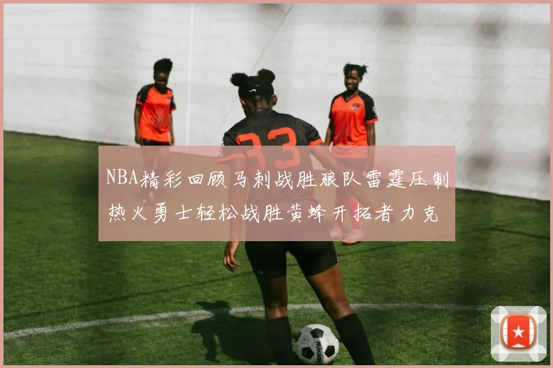 NBA精彩回顾马刺战胜狼队雷霆压制热火勇士轻松战胜黄蜂开拓者力克湖人