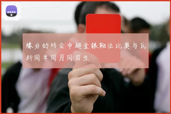 缘分的巧合中超金银靴法比奥与瓦科同年同月同日生