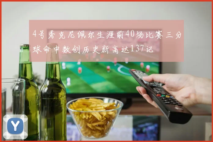 4号秀克尼佩尔生涯前40场比赛三分球命中数创历史新高达137记