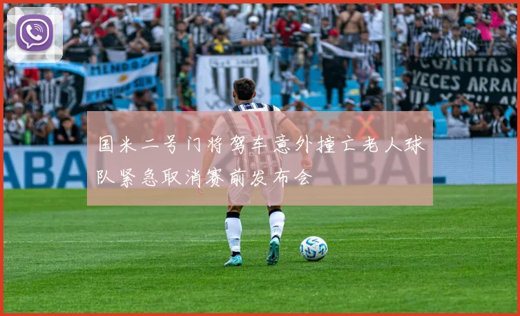 国米二号门将驾车意外撞亡老人球队紧急取消赛前发布会